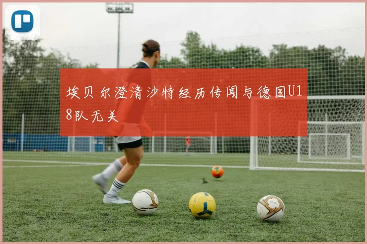 埃贝尔澄清沙特经历传闻与德国U18队无关