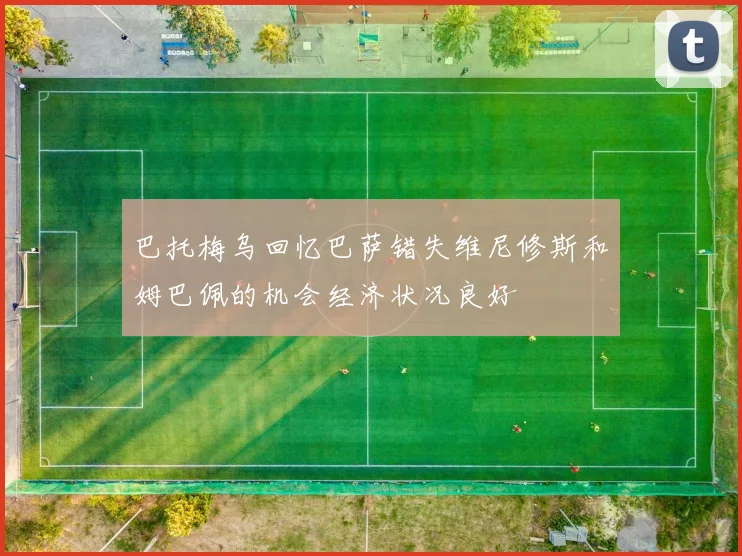 巴托梅乌回忆巴萨错失维尼修斯和姆巴佩的机会经济状况良好