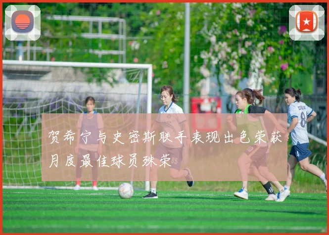 贺希宁与史密斯联手表现出色荣获月度最佳球员殊荣